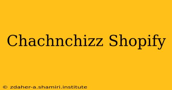 Chachnchizz Shopify