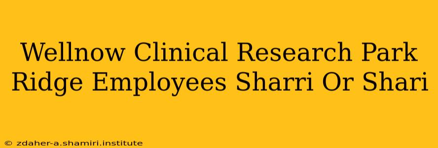 Wellnow Clinical Research Park Ridge Employees Sharri Or Shari